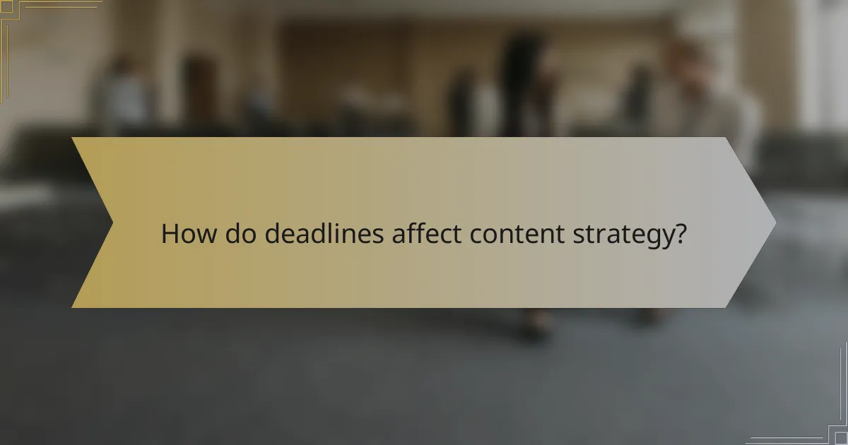 How do deadlines affect content strategy?