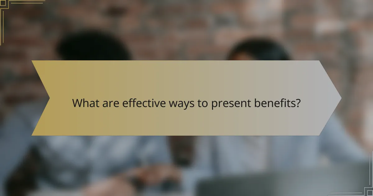 What are effective ways to present benefits?