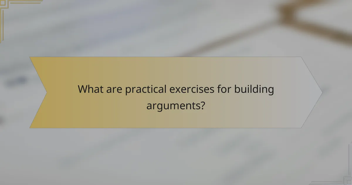 What are practical exercises for building arguments?