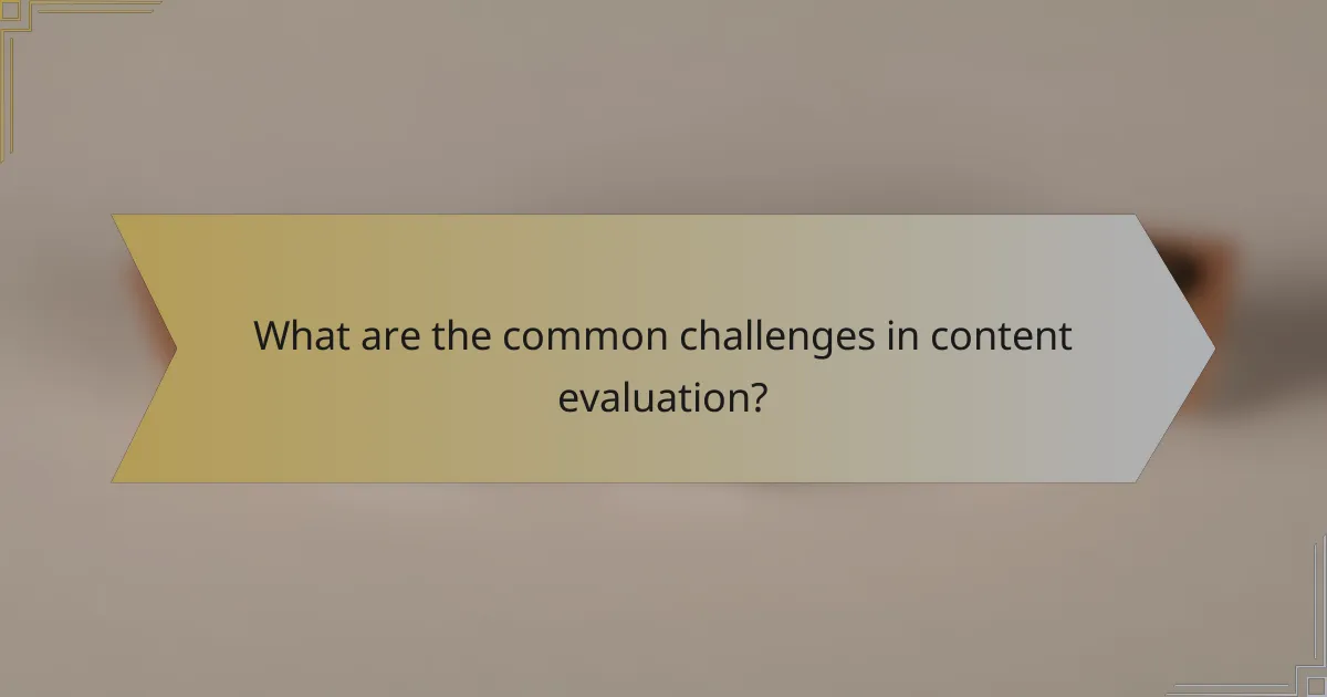 What are the common challenges in content evaluation?