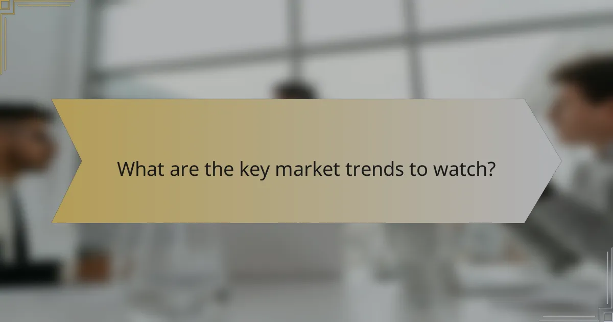 What are the key market trends to watch?